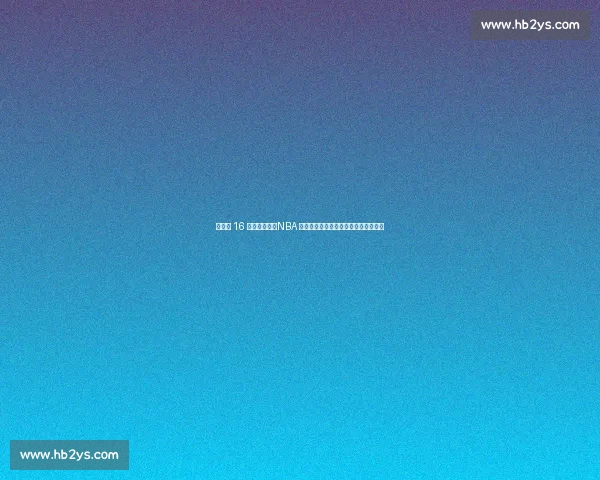 杨瀚森 16 号战袍亮相！NBA 新征程开启，揭秘号码背后的多重深意